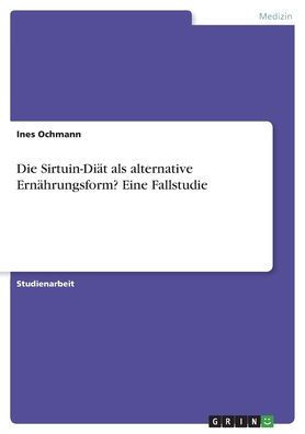 Die Sirtuin-Diät Als Alternative Ernährungsform? Eine Fallstudie (German Edition)