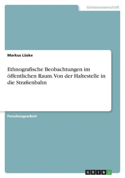 Ethnografische Beobachtungen Im Öffentlichen Raum. Von Der Haltestelle In Die Straßenbahn (German Edition)