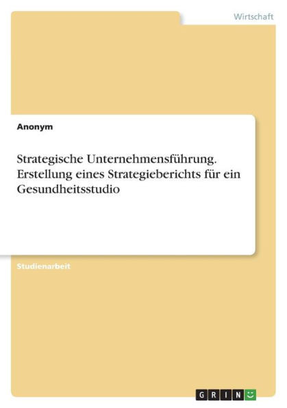 Strategische Unternehmensführung. Erstellung Eines Strategieberichts Für Ein Gesundheitsstudio (German Edition)