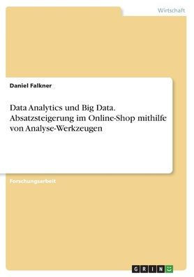 Data Analytics Und Big Data. Absatzsteigerung Im Online-Shop Mithilfe Von Analyse-Werkzeugen (German Edition)