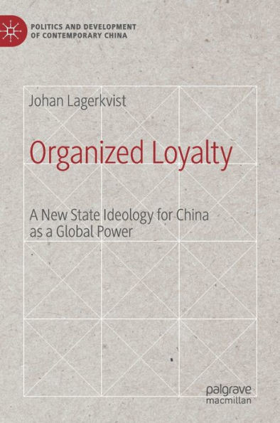 Organized Loyalty: A New State Ideology For China As A Global Power (Politics And Development Of Contemporary China)