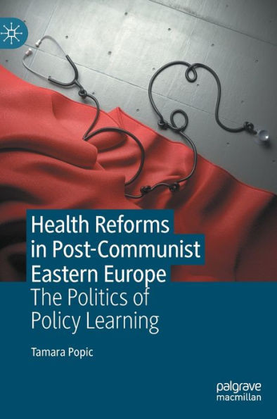Health Reforms In Post-Communist Eastern Europe: The Politics Of Policy Learning