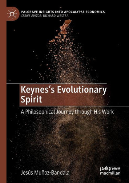 KeynesS Evolutionary Spirit: A Philosophical Journey Through His Work (Palgrave Insights Into Apocalypse Economics)