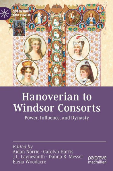 Hanoverian To Windsor Consorts: Power, Influence, And Dynasty (Queenship And Power)