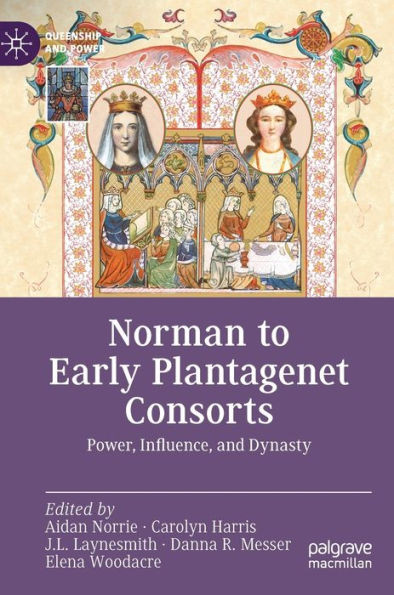 Norman To Early Plantagenet Consorts: Power, Influence, And Dynasty (Queenship And Power)
