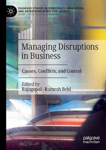 Managing Disruptions In Business: Causes, Conflicts, And Control (Palgrave Studies In Democracy, Innovation, And Entrepreneurship For Growth)