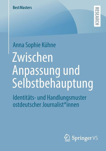 Zwischen Anpassung Und Selbstbehauptung: Identitäts- Und Handlungsmuster Ostdeutscher Journalist*Innen (Bestmasters) (German Edition)