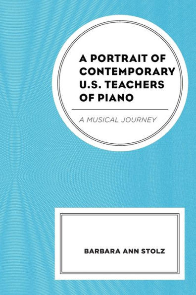 A Portrait Of Contemporary U.S. Teachers Of Piano: A Musical Journey