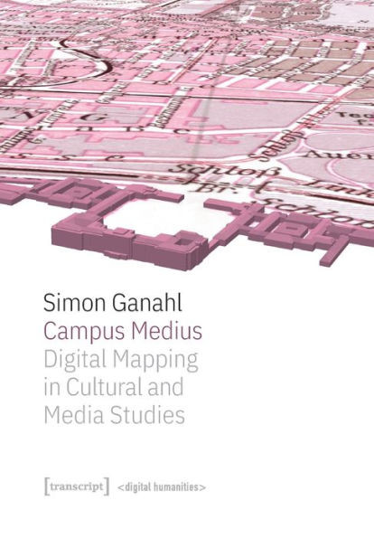 Campus Medius: Digital Mapping In Cultural And Media Studies: Digital Mapping In Cultural And Media Studies (Digital Humanities)