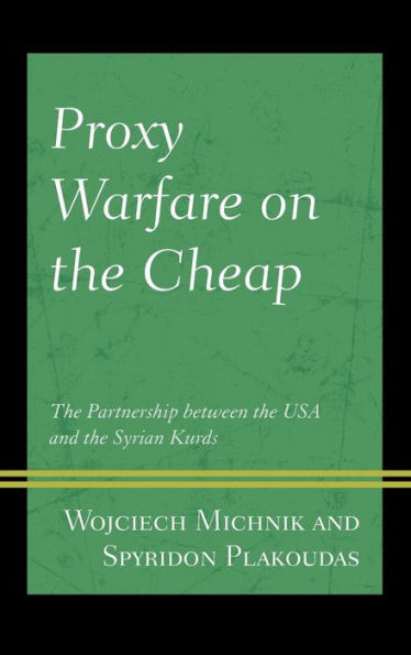 Proxy Warfare On The Cheap: The Partnership Between The Usa And The Syrian Kurds (Kurdish Societies, Politics, And International Relations)