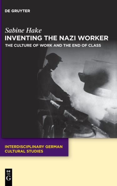 The Nazi Worker: The Culture Of Work And The End Of Class (Interdisciplinary German Cultural Studies)