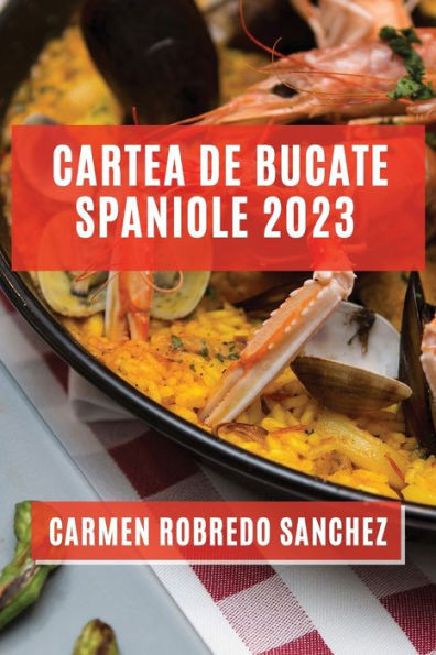Cartea De Bucate Spaniole 2023: Experimenteaza Aromele ?I Gusturile Spaniole Acasa (Romanian Edition)