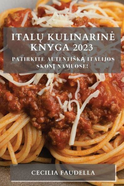 Italu Kulinarine Knyga 2023: Patirkite Autentiska Italijos Skoni Namuose! (Lithuanian Edition)