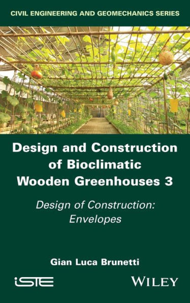 Design And Construction Of Bioclimatic Wooden Greenhouses, Volume 3: Design Of Construction: Envelopes (Design And Construction Of Bioclimatic Wooden Greenhouses, 3)