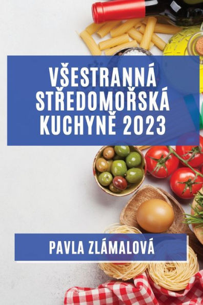 Vsestranná Stredomorská Kuchyne 2023: Chute, Které Osloví Vsechny Vase Smysly (Czech Edition)