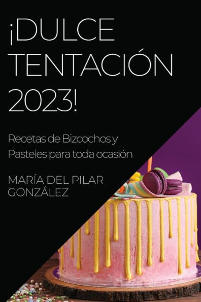 ¡Dulce Tentación 2023!: Recetas De Bizcochos Y Pasteles Para Toda Ocasión (Spanish Edition)