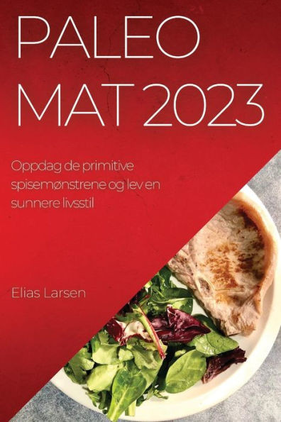 Paleo Mat 2023: Oppdag De Primitive Spisemønstrene Og Lev En Sunnere Livsstil (Norwegian Edition)