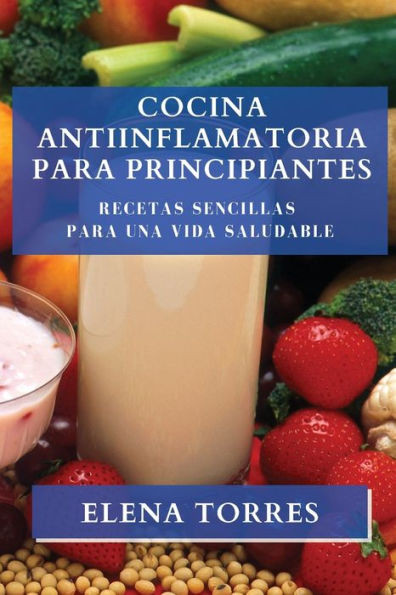 Cocina Antiinflamatoria Para Principiantes: Recetas Sencillas Para Una Vida Saludable (Spanish Edition)
