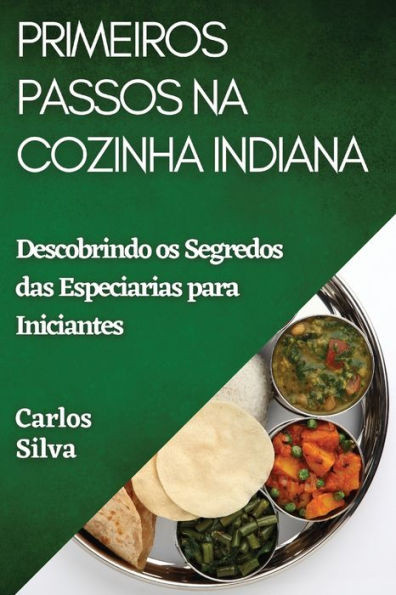 Primeiros Passos Na Cozinha Indiana: Descobrindo Os Segredos Das Especiarias Para Iniciantes (Portuguese Edition)