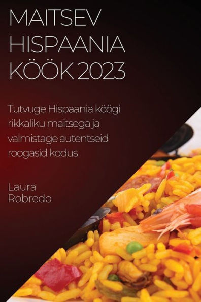 Maitsev Hispaania Köök 2023: Tutvuge Hispaania Köögi Rikkaliku Maitsega Ja Valmistage Autentseid Roogasid Kodus (Estonian Edition)