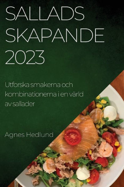 Salladsskapande 2023: Utforska Smakerna Och Kombinationerna I En Värld Av Sallader (Swedish Edition)