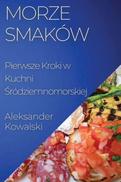 Morze Smaków: Pierwsze Kroki W Kuchni Sródziemnomorskiej (Polish Edition)