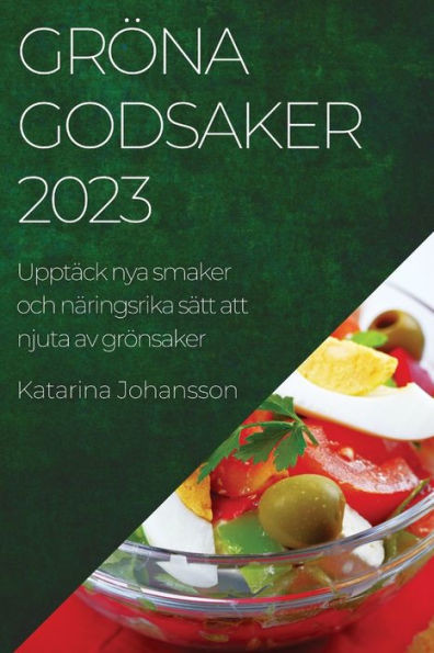 Gröna Godsaker 2023: Upptäck Nya Smaker Och Näringsrika Sätt Att Njuta Av Grönsaker (Swedish Edition)