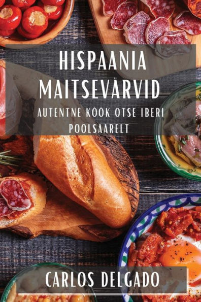 Hispaania Maitsevärvid: Autentne Köök Otse Iberi Poolsaarelt (Estonian Edition)