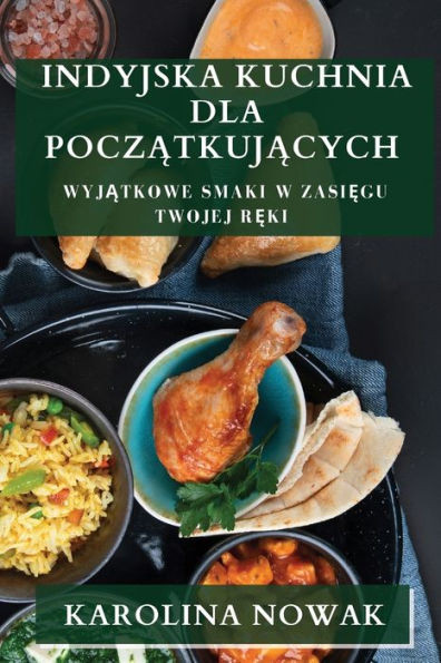 Indyjska Kuchnia Dla Poczatkujacych: Wyjatkowe Smaki W Zasiegu Twojej Reki (Polish Edition)