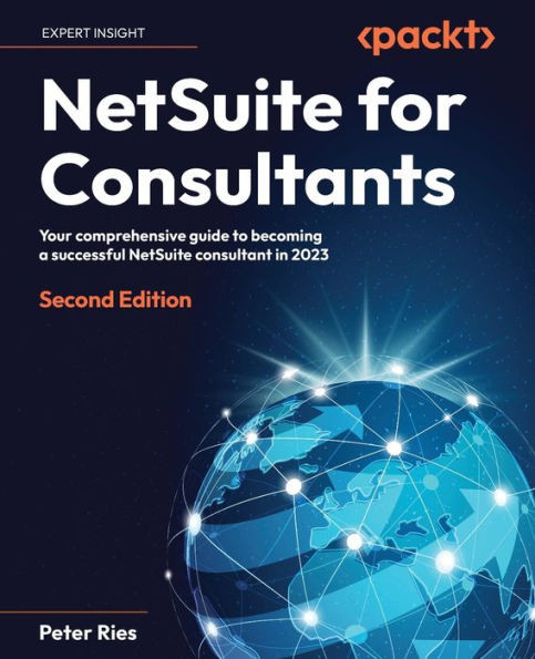 Netsuite For Consultants: Your Comprehensive Guide To Becoming A Successful Netsuite Consultant In 2023, 2Nd Edition