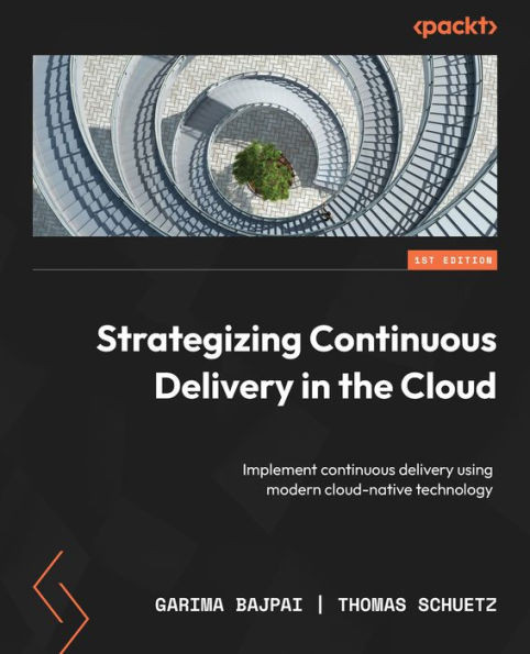 Strategizing Continuous Delivery In The Cloud: Implement Continuous Delivery Using Modern Cloud-Native Technology