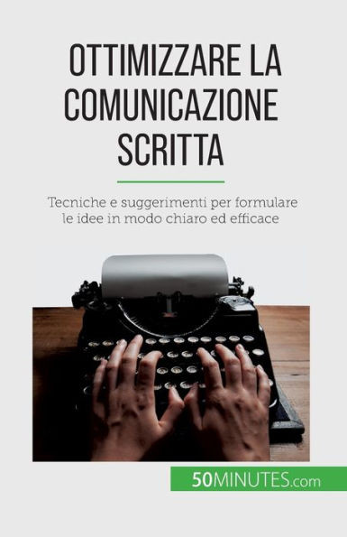 Ottimizzare La Comunicazione Scritta: Tecniche E Suggerimenti Per Formulare Le Idee In Modo Chiaro Ed Efficace (Italian Edition)