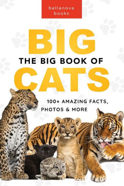 The Big Book Of Big Cats: 100+ Amazing Facts About Lions, Tigers, Leopards, Snow Leopards & Jaguars (Animal Books For Kids)