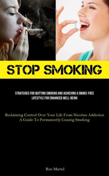 Stop Smoking: Strategies For Quitting Smoking And Achieving A Smoke-Free Lifestyle For Enhanced Well-Being (Reclaiming Control Over Your Life From ... A Guide To Permanently Ceasing Smoking)