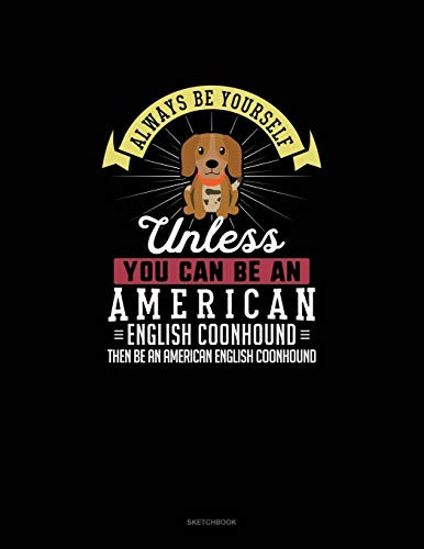 Always Be Yourself Unless You Can Be An American English Coonhound Then Be An American English Coonhound: Sketchbook