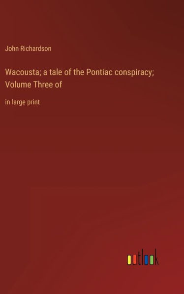Wacousta; A Tale Of The Pontiac Conspiracy; Volume Three Of: In Large Print