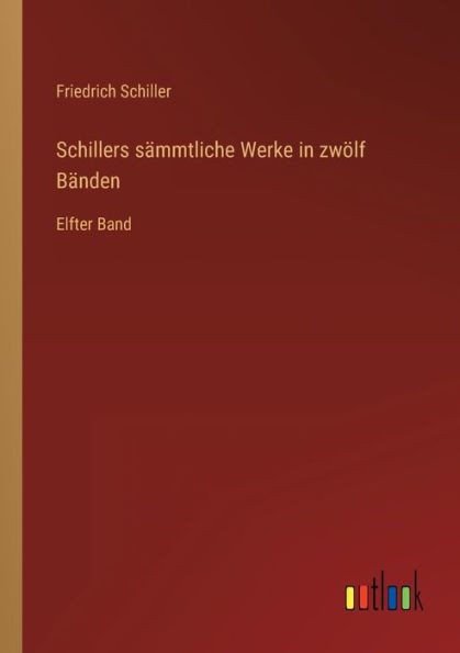 Schillers Sämmtliche Werke In Zwölf Bänden: Elfter Band (German Edition)