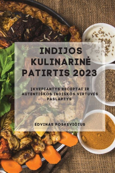 Indijos Kulinarine Patirtis 2023: Ikvepiantys Receptai Ir Autentiskos Indiskos Virtuves Paslaptys (Lithuanian Edition)