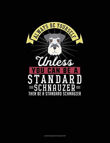 Always Be Yourself Unless You Can Be A Standard Schnauzer Then Be A Standard Schnauzer: Checkbook Register