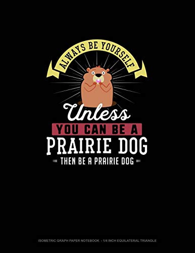 Always Be Yourself Unless You Can Be A Prairie Dog Then Be A Prairie Dog: Isometric Graph Paper Notebook - 1/4 Inch Equilateral Triangle