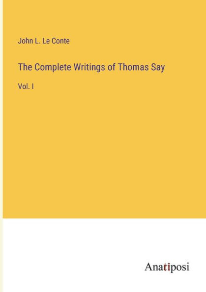 The Complete Writings Of Thomas Say: Vol. I