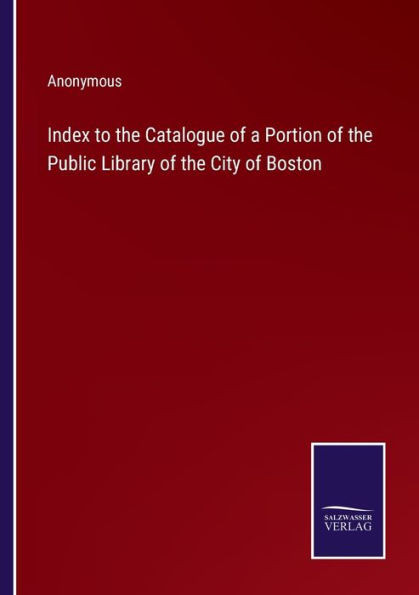 Index To The Catalogue Of A Portion Of The Public Library Of The City Of Boston
