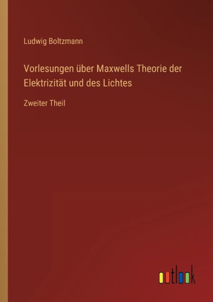 Vorlesungen Über Maxwells Theorie Der Elektrizität Und Des Lichtes: Zweiter Theil (German Edition)