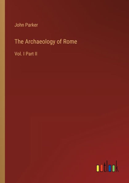 The Archaeology Of Rome: Vol. I Part Ii