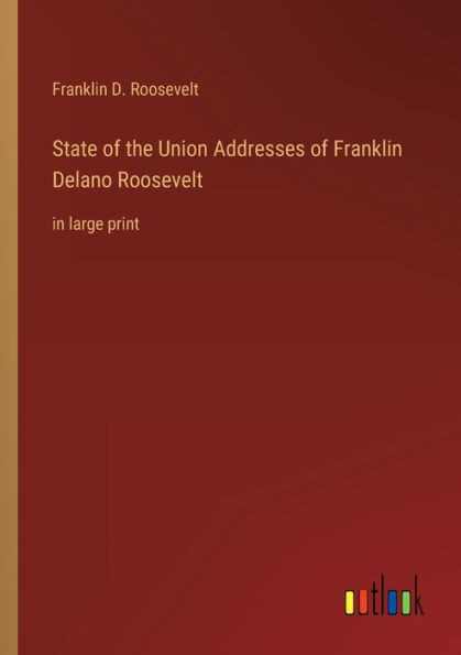 State Of The Union Addresses Of Franklin Delano Roosevelt: In Large Print