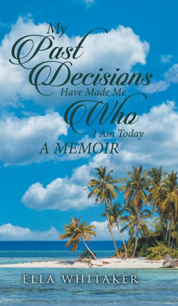 My Past Decisions Have Made Me Who I Am Today: A Memoir