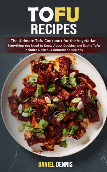 Tofu Recipes: The Ultimate Tofu Cookbook For The Vegetarian (Everything You Need To Know About Cooking And Eating Tofu Includes Delicious Homemade Recipes)