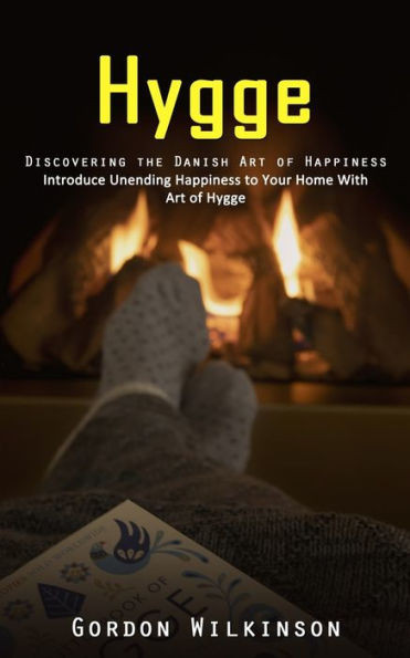 Hygge: Discovering The Danish Art Of Happiness (Introduce Unending Happiness To Your Home With Art Of Hygge)