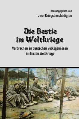 Die Bestie Im Weltkriege: Verbrechen An Deutschen Volksgenossen Im Ersten Weltkriege (German Edition)