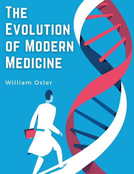 The Evolution Of Modern Medicine: A Series Of Lectures Delivered At Yale University On The Silliman Foundation